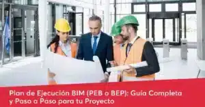 Plan de Ejecución BIM (PEB o BEP): Guía completa paso a paso